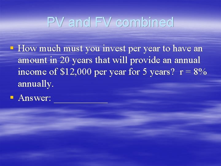 PV and FV combined § How much must you invest per year to have PV and FV combined § How much must you invest per year to have