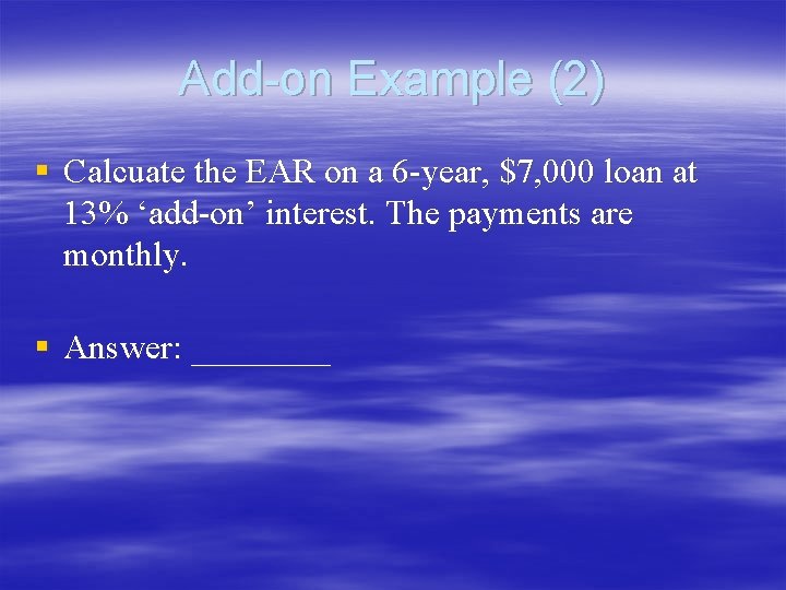 Add-on Example (2) § Calcuate the EAR on a 6 -year, $7, 000 loan Add-on Example (2) § Calcuate the EAR on a 6 -year, $7, 000 loan