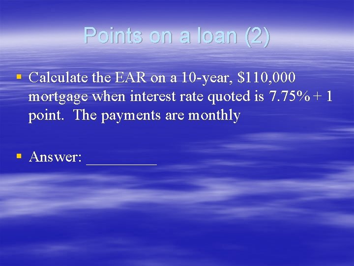 Points on a loan (2) § Calculate the EAR on a 10 -year, $110, Points on a loan (2) § Calculate the EAR on a 10 -year, $110,