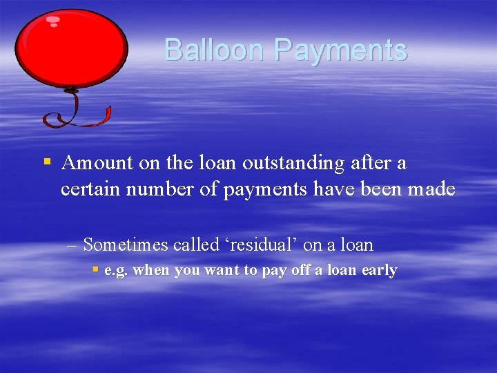 Balloon Payments § Amount on the loan outstanding after a certain number of payments Balloon Payments § Amount on the loan outstanding after a certain number of payments