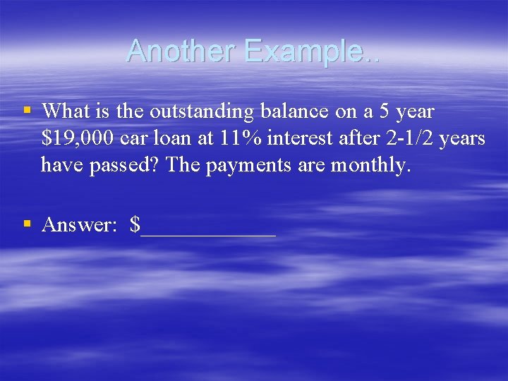 Another Example. . § What is the outstanding balance on a 5 year $19, Another Example. . § What is the outstanding balance on a 5 year $19,