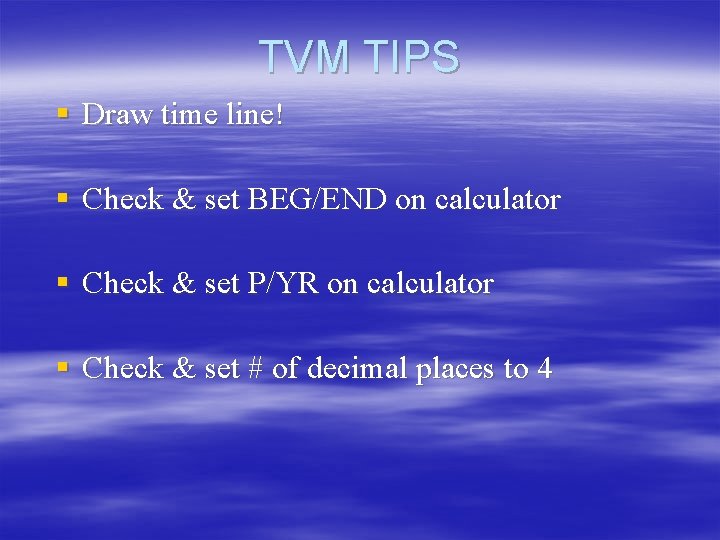TVM TIPS § Draw time line! § Check & set BEG/END on calculator § TVM TIPS § Draw time line! § Check & set BEG/END on calculator §