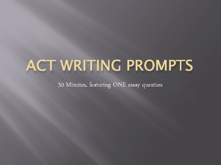 ACT WRITING PROMPTS 30 Minutes, featuring ONE essay question 