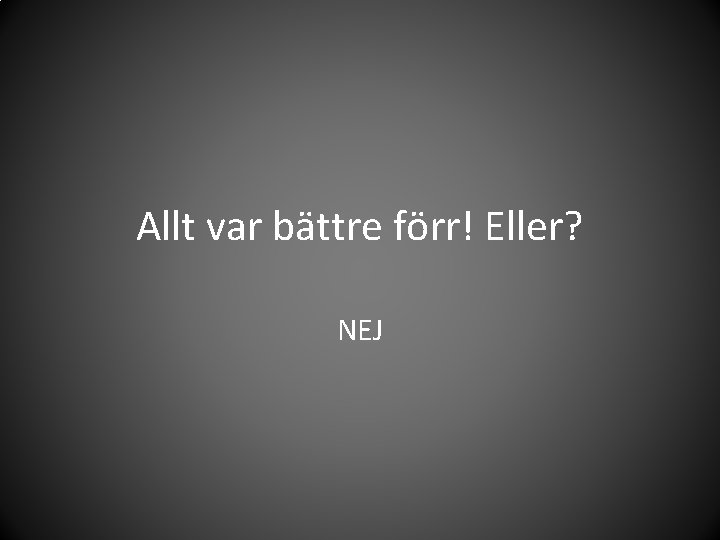 Allt var bättre förr! Eller? NEJ 