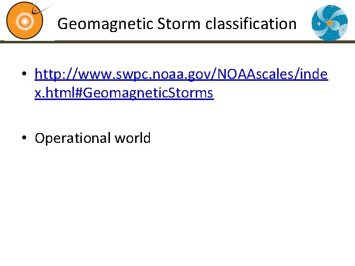 Geomagnetic Storm classification • http: //www. swpc. noaa. gov/NOAAscales/inde x. html#Geomagnetic. Storms • Operational