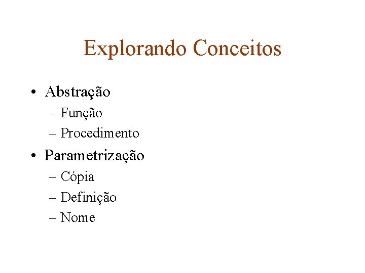 Explorando Conceitos • Abstração – Função – Procedimento • Parametrização – Cópia – Definição
