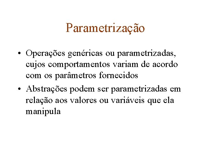Parametrização • Operações genéricas ou parametrizadas, cujos comportamentos variam de acordo com os parâmetros
