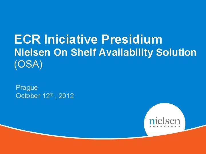 ECR Iniciative Presidium Nielsen On Shelf Availability Solution (OSA) Prague October 12 th ,