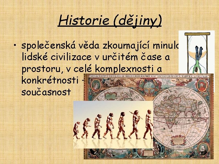 Historie (dějiny) • společenská věda zkoumající minulost lidské civilizace v určitém čase a prostoru,