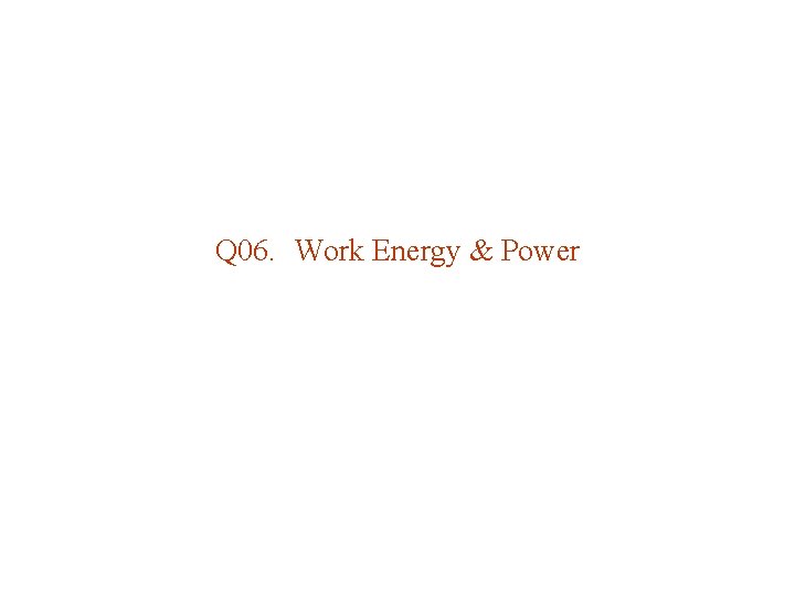 Q 06. Work Energy & Power 