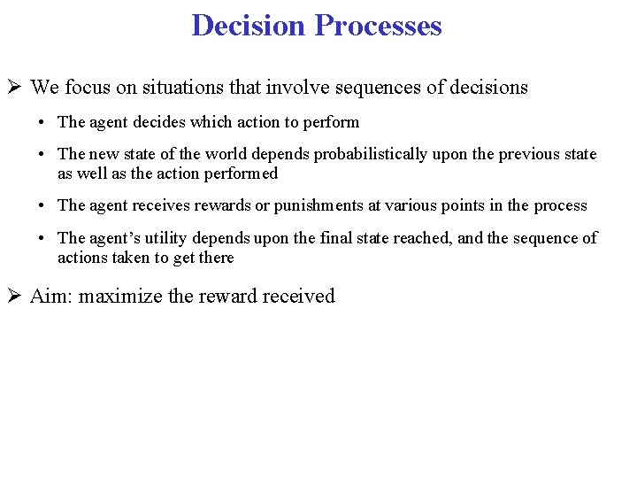 Decision Processes We focus on situations that involve sequences of decisions • The agent