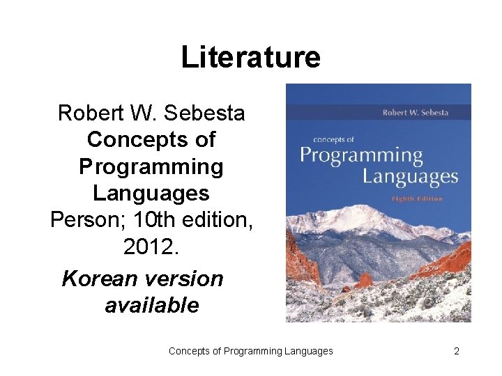 Literature Robert W. Sebesta Concepts of Programming Languages Person; 10 th edition, 2012. Korean Literature Robert W. Sebesta Concepts of Programming Languages Person; 10 th edition, 2012. Korean