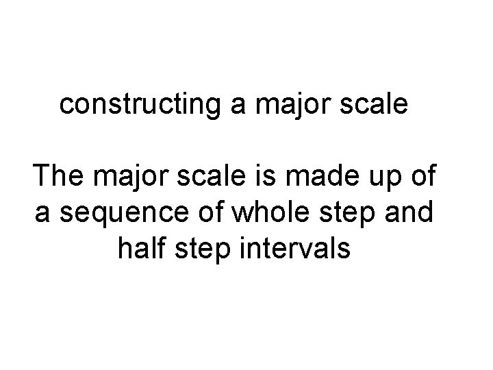 constructing a major scale The major scale is made up of a sequence of