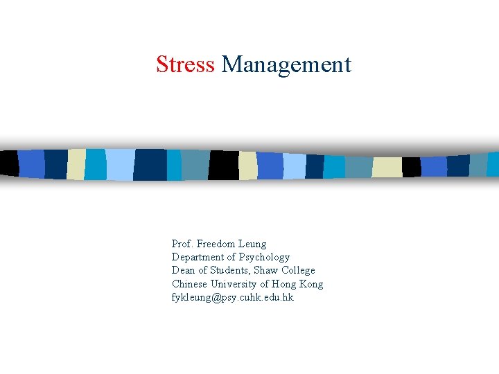 Stress Management Prof. Freedom Leung Department of Psychology Dean of Students, Shaw College Chinese