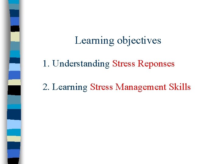 Learning objectives 1. Understanding Stress Reponses 2. Learning Stress Management Skills 