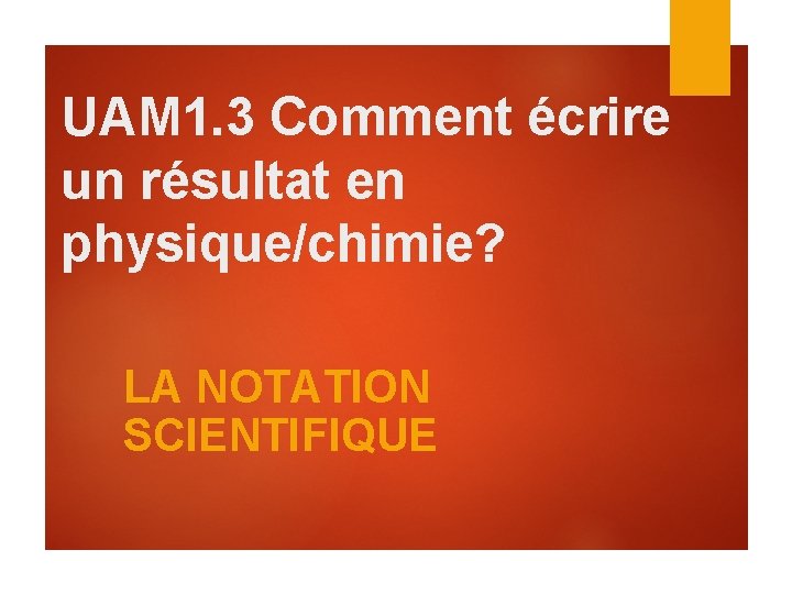 UAM 1. 3 Comment écrire un résultat en physique/chimie? LA NOTATION SCIENTIFIQUE 