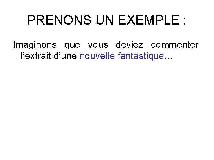 PRENONS UN EXEMPLE : Imaginons que vous deviez commenter l’extrait d’une nouvelle fantastique… 