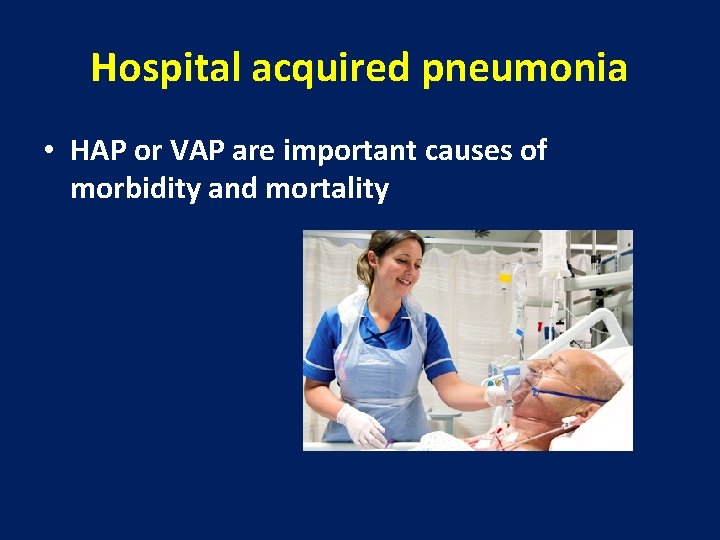 Hospital acquired pneumonia • HAP or VAP are important causes of morbidity and mortality