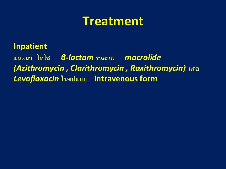 Treatment Inpatient แนะนำ ใหใช β-lactam รวมกบ macrolide (Azithromycin , Clarithromycin , Roxithromycin) หรอ Levofloxacin