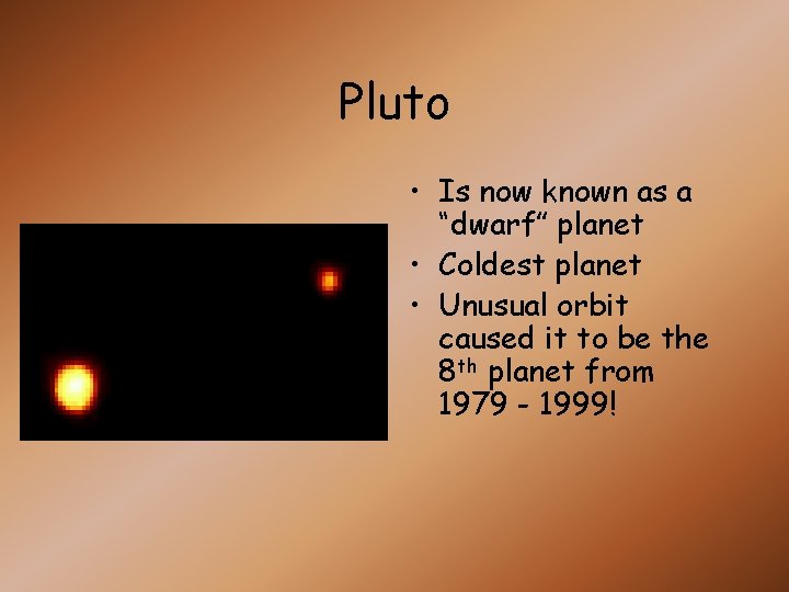 Pluto • Is now known as a “dwarf” planet • Coldest planet • Unusual Pluto • Is now known as a “dwarf” planet • Coldest planet • Unusual