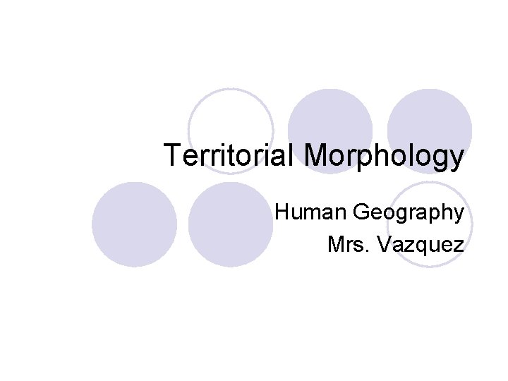 Territorial Morphology Human Geography Mrs. Vazquez 