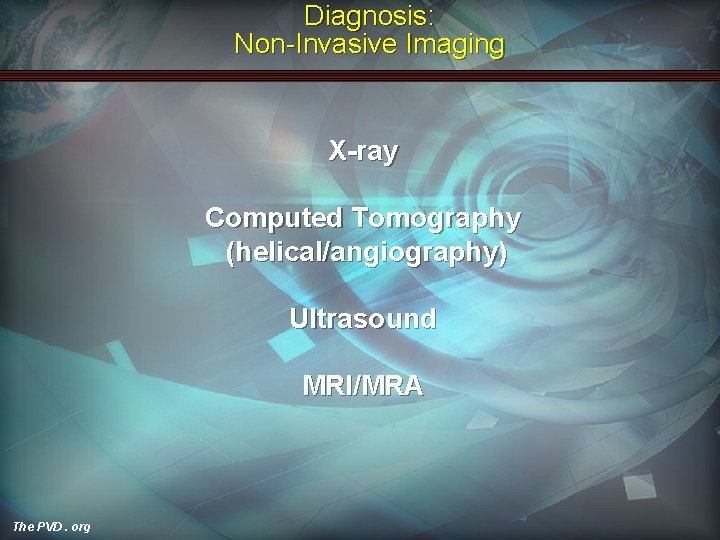 Diagnosis: Non-Invasive Imaging X-ray Computed Tomography (helical/angiography) Ultrasound MRI/MRA The PVD. org 