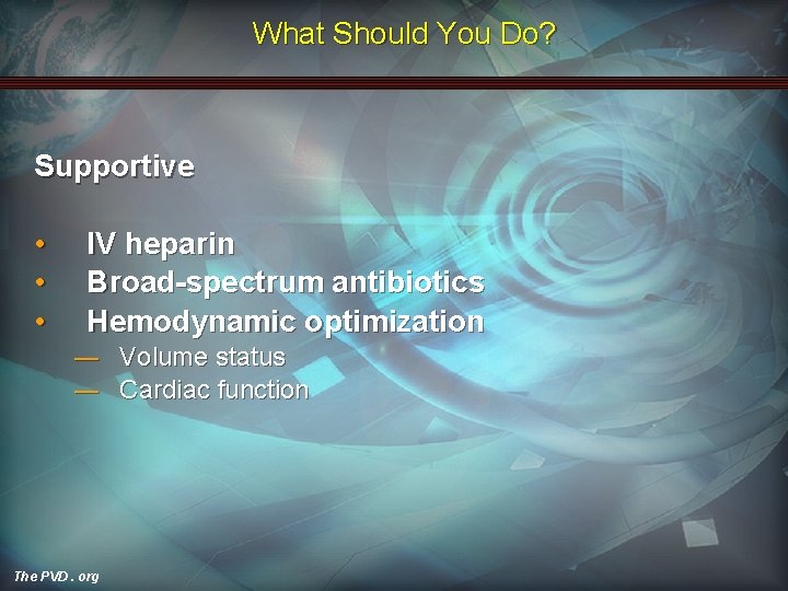 What Should You Do? Supportive • • • IV heparin Broad-spectrum antibiotics Hemodynamic optimization