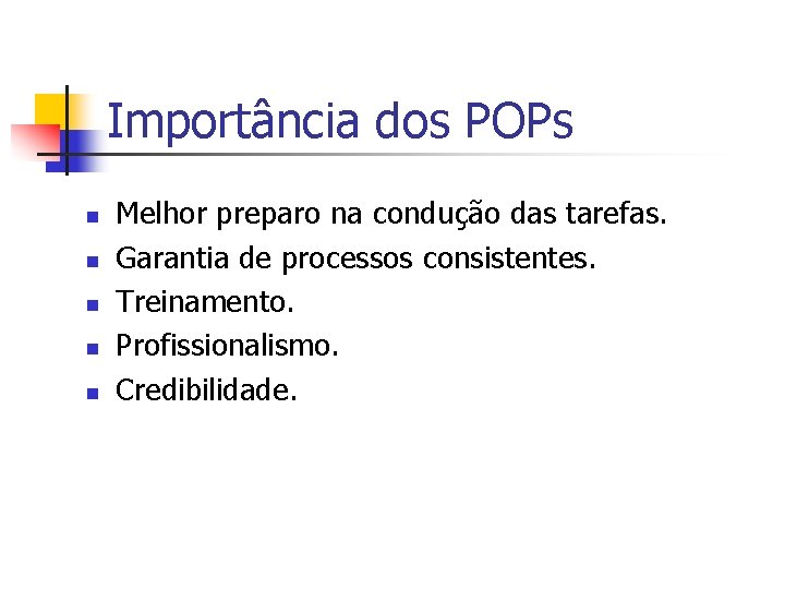 Importância dos POPs n n n Melhor preparo na condução das tarefas. Garantia de