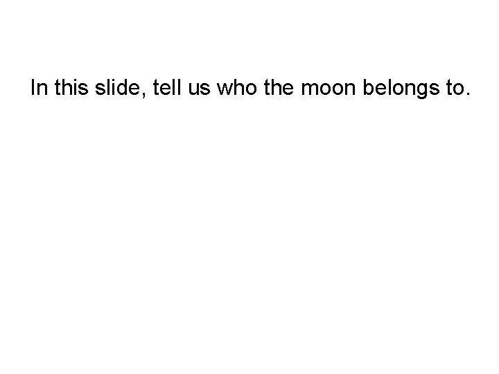 In this slide, tell us who the moon belongs to. 