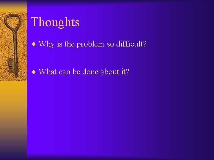 Thoughts ¨ Why is the problem so difficult? ¨ What can be done about