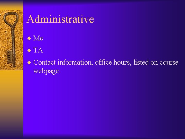 Administrative ¨ Me ¨ TA ¨ Contact information, office hours, listed on course webpage