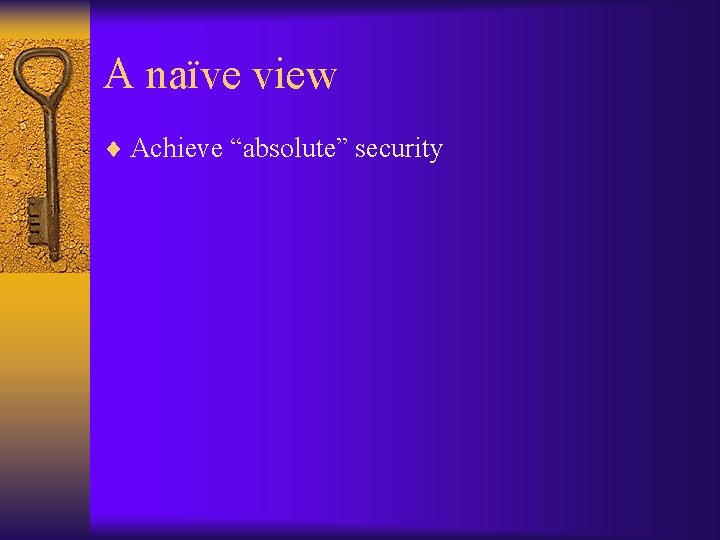 A naïve view ¨ Achieve “absolute” security 