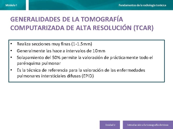 GENERALIDADES DE LA TOMOGRAFÍA COMPUTARIZADA DE ALTA RESOLUCIÓN (TCAR) • Realiza secciones muy finas GENERALIDADES DE LA TOMOGRAFÍA COMPUTARIZADA DE ALTA RESOLUCIÓN (TCAR) • Realiza secciones muy finas