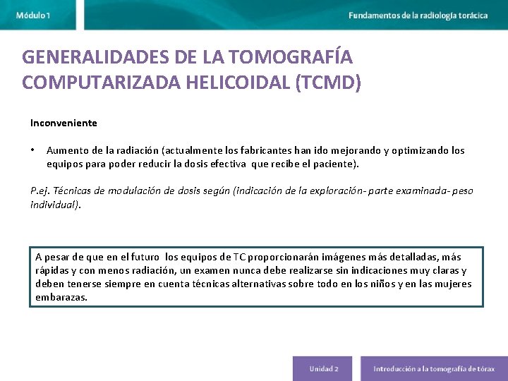 GENERALIDADES DE LA TOMOGRAFÍA COMPUTARIZADA HELICOIDAL (TCMD) Inconveniente • Aumento de la radiación (actualmente GENERALIDADES DE LA TOMOGRAFÍA COMPUTARIZADA HELICOIDAL (TCMD) Inconveniente • Aumento de la radiación (actualmente