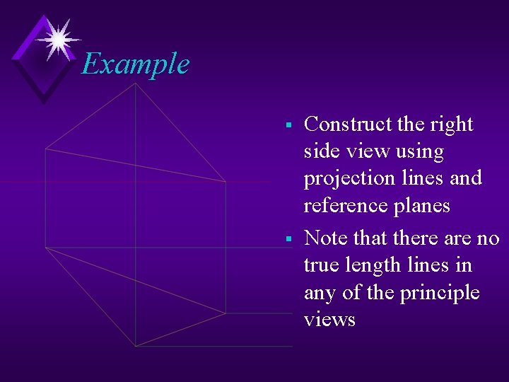 Example § § Construct the right side view using projection lines and reference planes