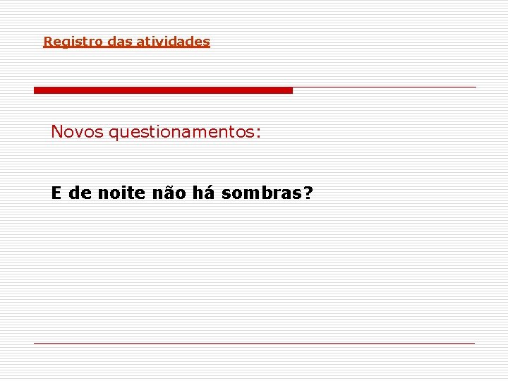 Registro das atividades Novos questionamentos: E de noite não há sombras? 