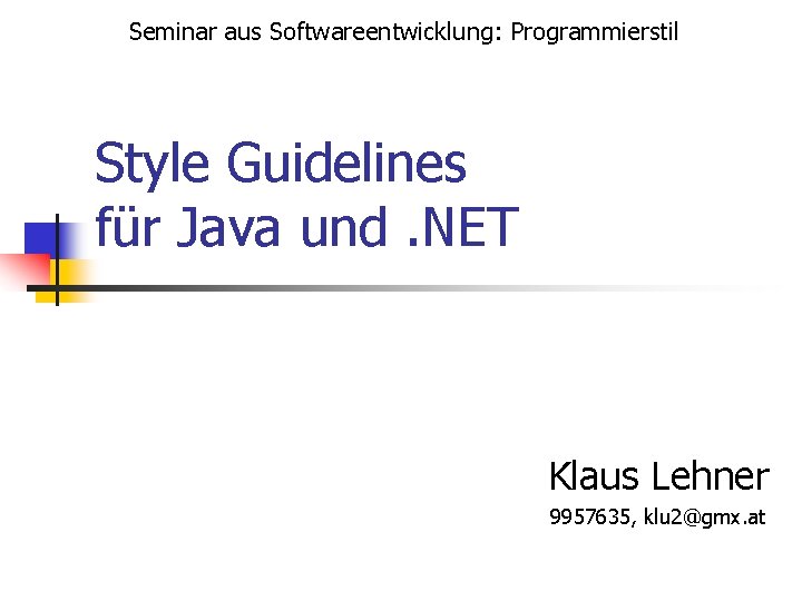 Seminar aus Softwareentwicklung: Programmierstil Style Guidelines für Java und. NET Klaus Lehner 9957635, klu Seminar aus Softwareentwicklung: Programmierstil Style Guidelines für Java und. NET Klaus Lehner 9957635, klu