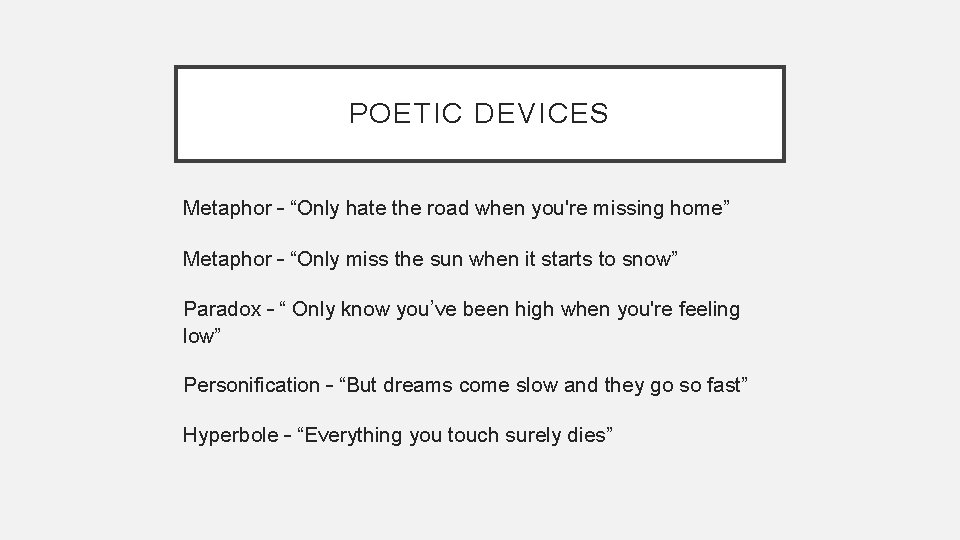 POETIC DEVICES Metaphor – “Only hate the road when you're missing home” Metaphor –