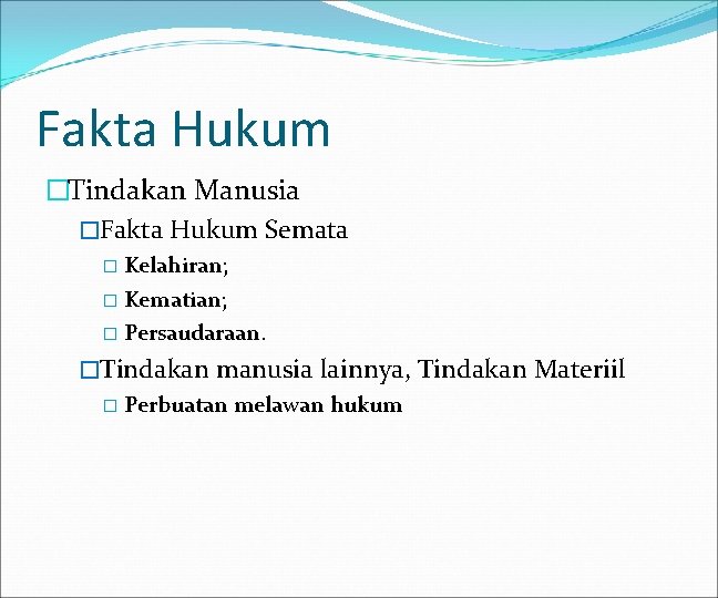 Fakta Hukum �Tindakan Manusia �Fakta Hukum Semata � Kelahiran; � Kematian; � Persaudaraan. �Tindakan