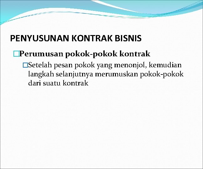 PENYUSUNAN KONTRAK BISNIS �Perumusan pokok-pokok kontrak �Setelah pesan pokok yang menonjol, kemudian langkah selanjutnya