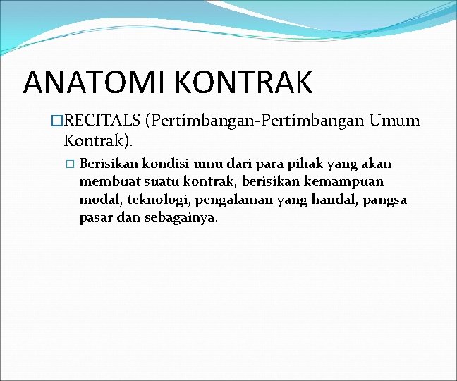 ANATOMI KONTRAK �RECITALS (Pertimbangan-Pertimbangan Umum Kontrak). � Berisikan kondisi umu dari para pihak yang