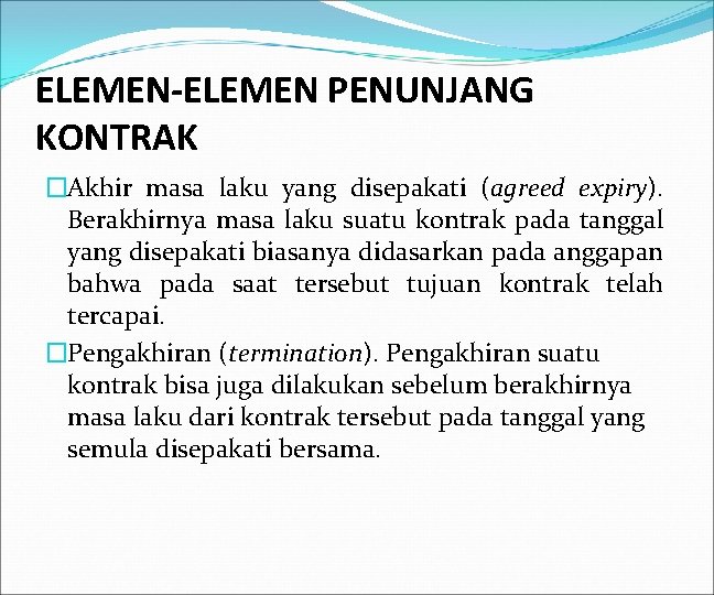 ELEMEN-ELEMEN PENUNJANG KONTRAK �Akhir masa laku yang disepakati (agreed expiry). Berakhirnya masa laku suatu