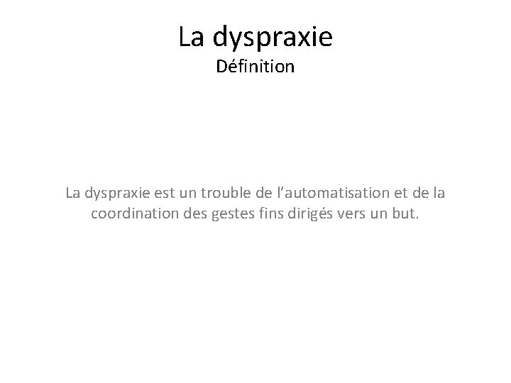 La dyspraxie Définition La dyspraxie est un trouble de l’automatisation et de la coordination