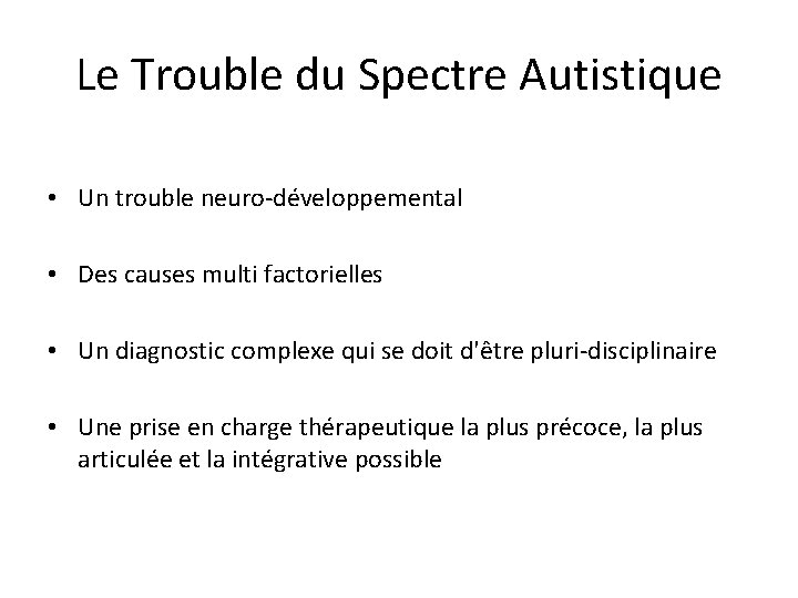 Le Trouble du Spectre Autistique • Un trouble neuro-développemental • Des causes multi factorielles