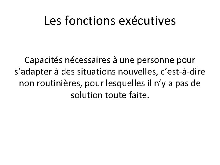 Les fonctions exécutives Capacités nécessaires à une personne pour s’adapter à des situations nouvelles,