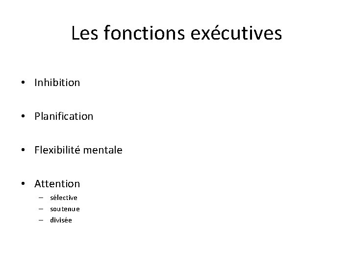 Les fonctions exécutives • Inhibition • Planification • Flexibilité mentale • Attention – sélective