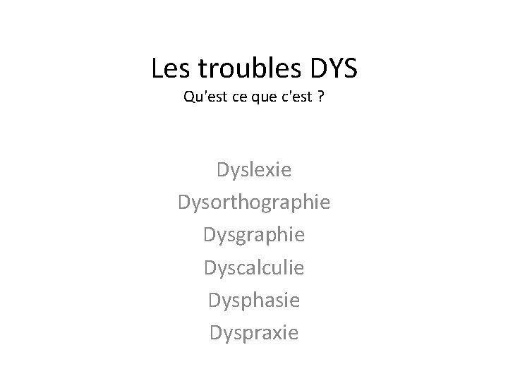 Les troubles DYS Qu'est ce que c'est ? Dyslexie Dysorthographie Dyscalculie Dysphasie Dyspraxie 