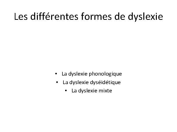 Les différentes formes de dyslexie • La dyslexie phonologique • La dyslexie dyséidétique •