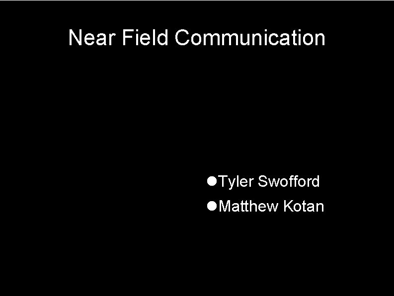 Near Field Communication Tyler Swofford Matthew Kotan 