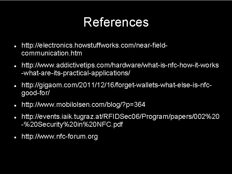 References http: //electronics. howstuffworks. com/near-fieldcommunication. htm http: //www. addictivetips. com/hardware/what-is-nfc-how-it-works -what-are-its-practical-applications/ http: //gigaom. com/2011/12/16/forget-wallets-what-else-is-nfcgood-for/